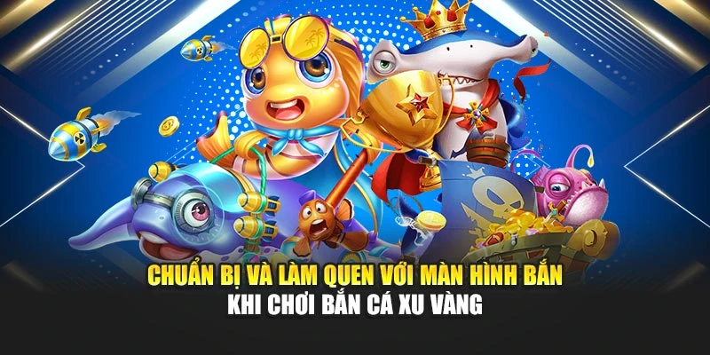 Chuẩn bị và làm quen với màn hình bắn khi chơi Bắn cá xu vàng