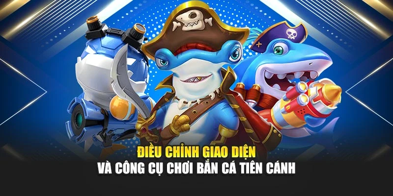 Điều chỉnh giao diện và công cụ chơi Bắn cá tiên cánh