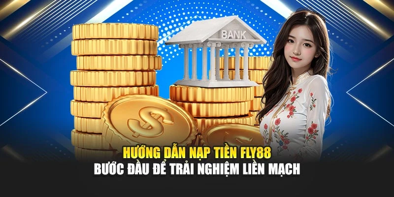 Hướng dẫn nạp tiền Fly88 – Bước đầu để trải nghiệm liền mạch
