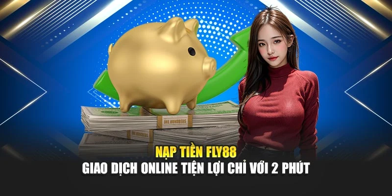 Nạp Tiền Fly88 – Giao Dịch Online Tiện Lợi Chỉ Với 2 Phút