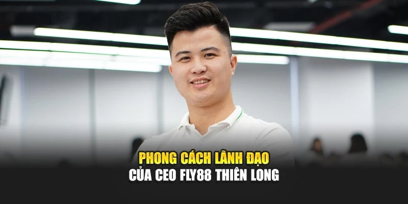 Phong cách lãnh đạo của CEO Fly88 Thiên Long